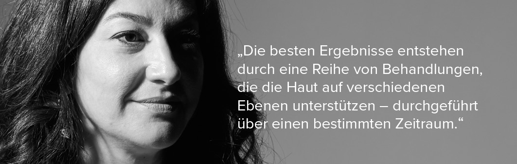 Zitat Dr. Marie-Eugenie Nichanian: "Die besten Ergebnisse entstehen durch eine Reihe von Behandlungen, die die Haut auf verschiedenen Ebenen unterstützen - durchgeführt über einen bestimmten Zeitraum."