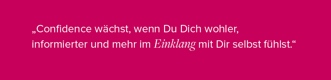 "Confidence wächst, wenn Du Dich wohler, informierter und mehr im Einklang mit Dir selbst fühlst."