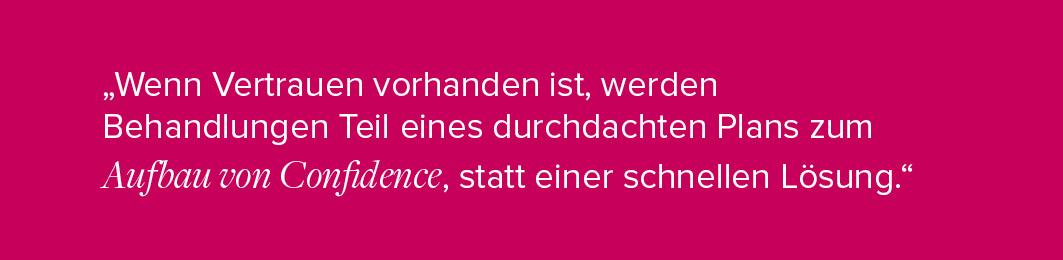 "Wenn Vertrauen vorhanden ist, werden Behandlungen Teil eines durchdachten Plans zum Aufbau von Confidence, statt einer schnellen Lösung."